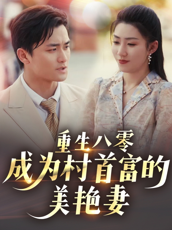 短剧《重生八零成为村首富的美艳妻&八零年代的心动回响&八零年代的心动织章》 短剧全集免费看，高清在线播放，大结局已完结！