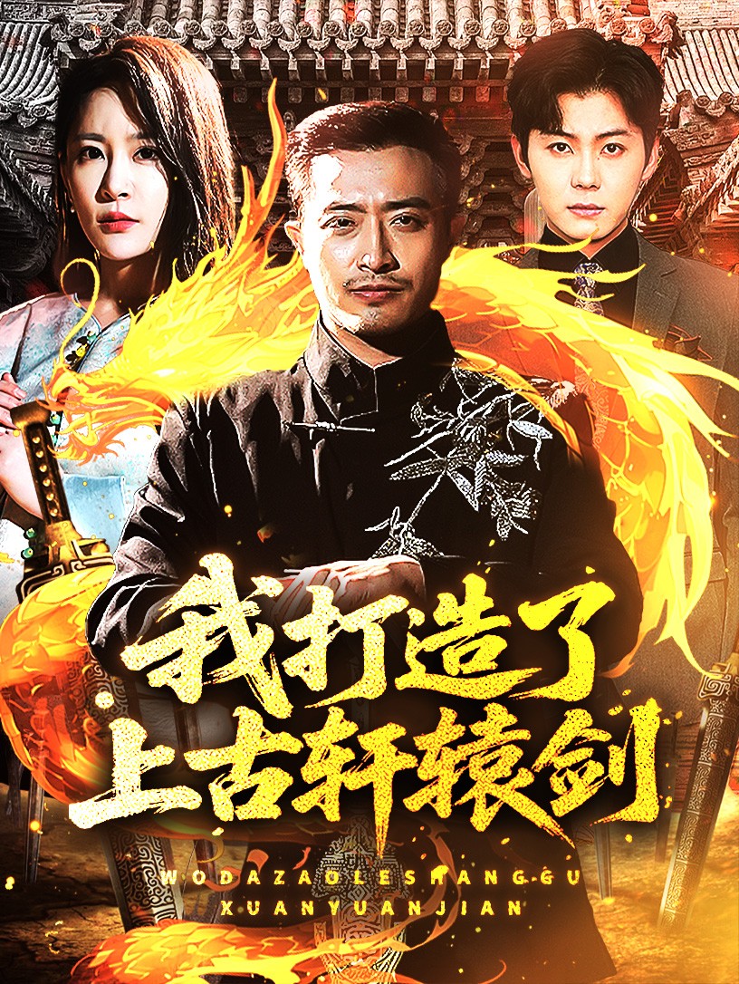 短剧《我打造了上古轩辕剑》 免费看高清全集，大结局震撼揭晓