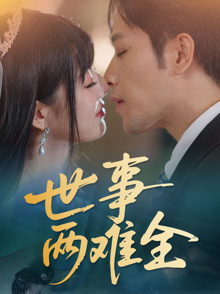 短剧《世事两难全》 短剧全集在线，免费高清观看，大结局震撼来袭！