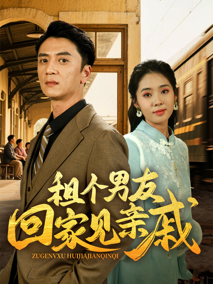 短剧《租个男友回家见亲戚》 短剧全集免费看，高清在线播放，大结局已完结！