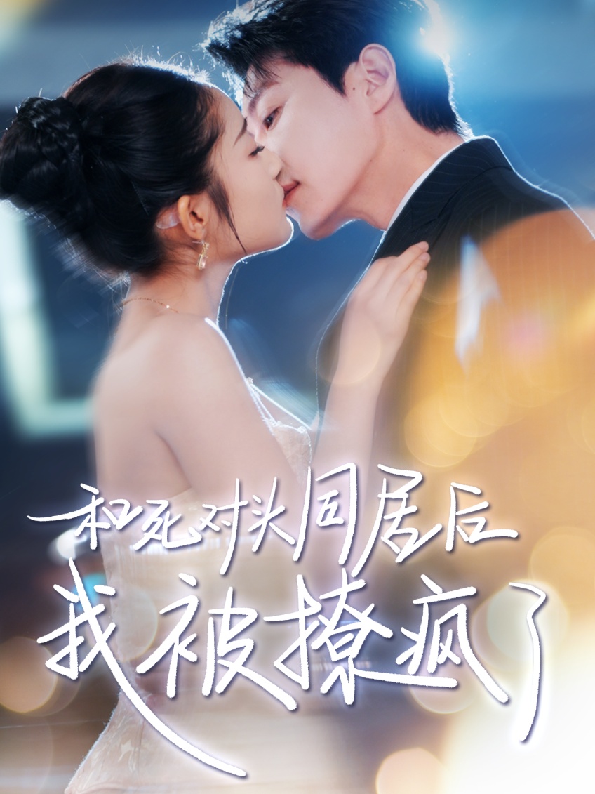 短剧《和死对头同居后我被撩疯了》 免费在线观看高清全集，完整版大结局已完结