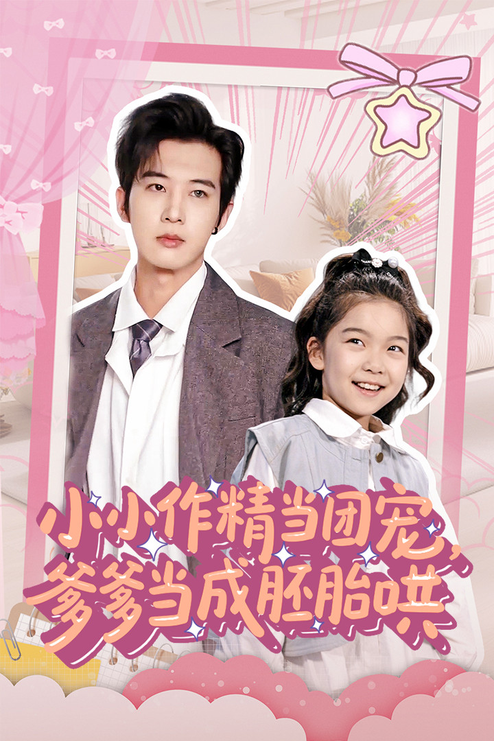 短剧《小小作精当团宠爹爹当成胚胎哄》 高清全集免费在线，大结局震撼揭晓