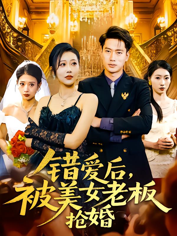 短剧《错爱后被美女老板抢婚》 短剧全集免费看，高清在线播放，大结局震撼！