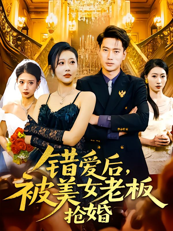 短剧《错爱后，被美女老板抢婚》 高清短剧全集免费看，完整版在线无限制