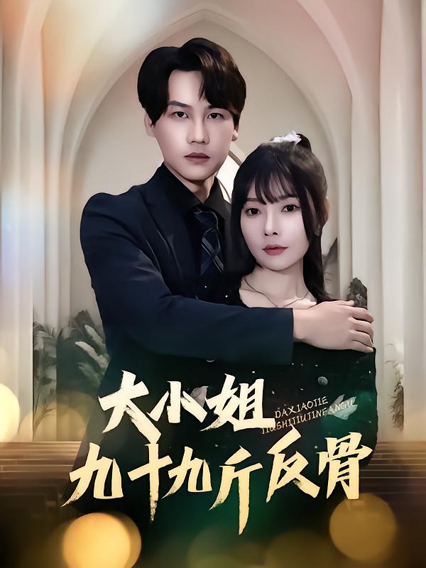 短剧《大小姐九十九斤反骨》 全集免费在线，高清画质，大结局震撼揭晓