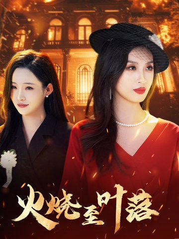 短剧《火烧至叶落》 完整版高清短剧免费，在线全集无束缚自由观看