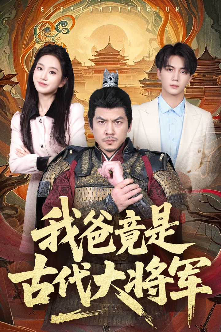 短剧《我爸竟是古代大将军》 免费观看高清全集，在线播放完整版，大结局已完结！