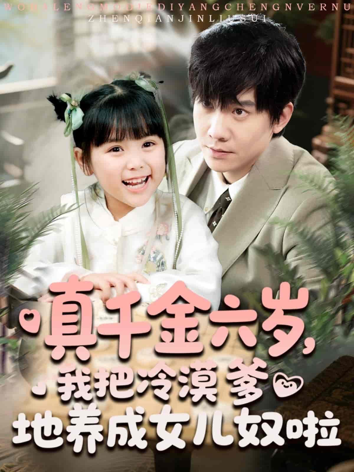 短剧《真千金六岁，我把冷漠爹地养成女儿奴啦》 全集免费在线观看，高清画质，大结局已完结！