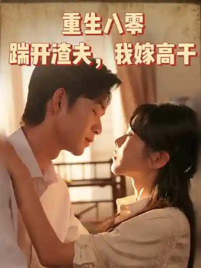 短剧《重生八零踹开渣夫我嫁高干》 全集免费在线，高清画质，大结局已完结