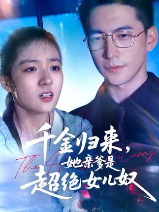 短剧千金归来她亲爹是超绝女儿奴免费在线，1080P高清全集无删减！