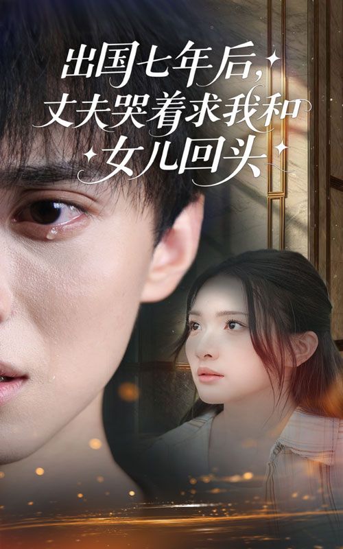 短剧出国七年后丈夫哭着求我和女儿回头高清全集无删减，1080P在线播放。