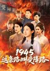 短剧1945这条路叫受降路超高清完整全集在线观看，沉浸式重温历史时刻，HD画质清晰呈现追更。